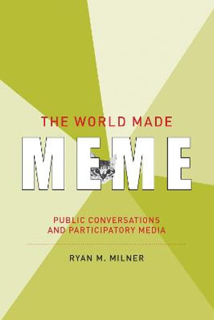 The World Made Meme : Public Conversations and Participatory Media - Ryan M. Milner