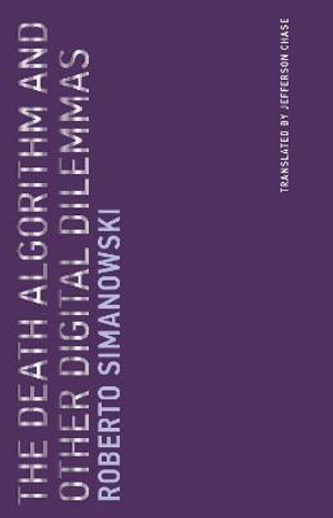 The Death Algorithm and Other Digital Dilemmas : Untimely Meditations - Roberto Simanowski