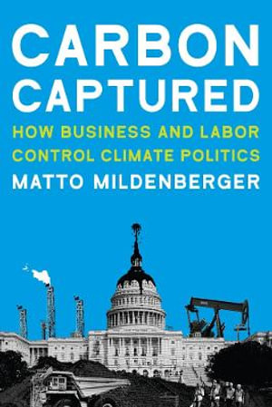 Carbon Captured : How Business and Labor Control Climate Politics - Matto Mildenberger