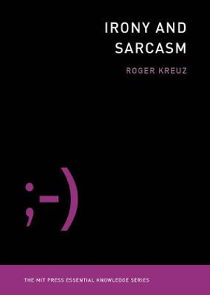 Irony and Sarcasm : Mit Press Essential Knowledge - Roger Kreuz