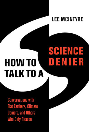 How to Talk to a Science Denier : Conversations with Flat Earthers, Climate Deniers, and Others Who Defy Reason - Lee Mcintyre