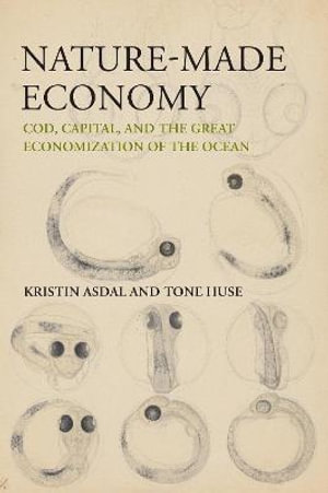 Nature-Made Economy : Cod, Capital, and the Great Economization of the Ocean - Kristin Asdal