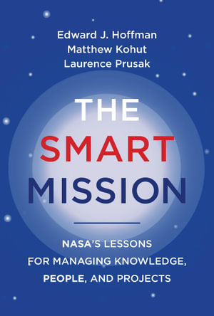 The Smart Mission : NASA's Lessons for Managing Knowledge, People, and Projects - Edward J. Hoffman