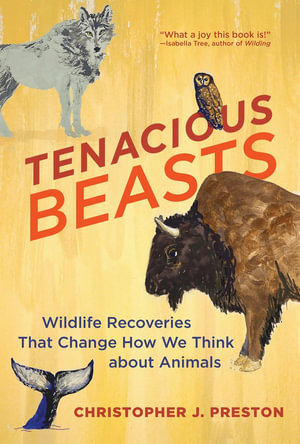 Tenacious Beasts : Wildlife Recoveries That Change How We Think about Animals - Christopher J. Preston