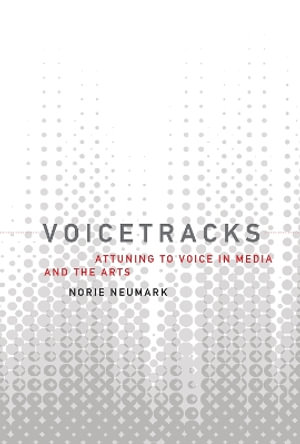 Voicetracks : Attuning to Voice in Media and the Arts - Norie Neumark