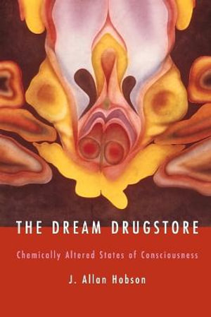 The Dream Drugstore : Chemically Altered States of Consciousness - J. Allan Hobson