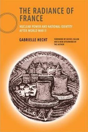 The Radiance of France, new edition : Nuclear Power and National Identity after World War II - Gabrielle Hecht