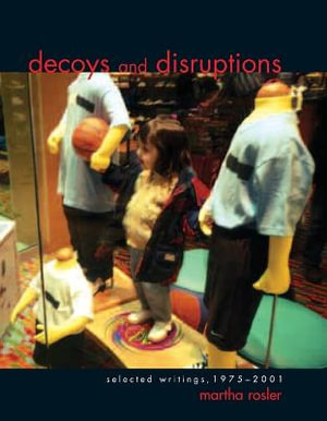 Decoys and Disruptions : Selected Writings, 1975-2001 - Martha Rosler