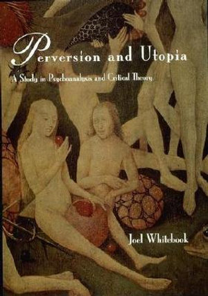 Perversion and Utopia : A Study in Psychoanalysis and Critical Theory - Joel Whitebook