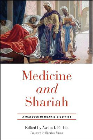 Medicine and Shariah : A Dialogue in Islamic Bioethics - Aasim I. Padela