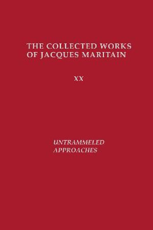 Untrammeled Approaches : Collected Works of Jacques Maritain - Jacques Maritain