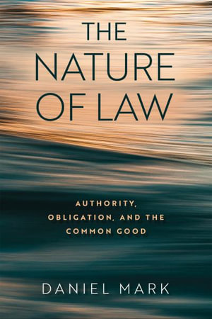 The Nature of Law : Authority, Obligation, and the Common Good - Daniel Mark