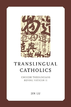 Translingual Catholics : Chinese Theologians before Vatican II - Jin Lu