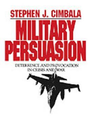 Military Persuasion : Deterrence and Provocation in Crisis and War - Stephen Cimbala