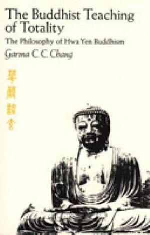 The Buddhist Teaching of Totality : The Philosophy of Hwa Yen Buddhism - Garma C.C. Chang