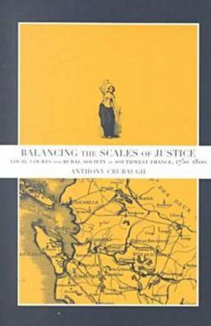 Balancing the Scales of Justice : Local Courts and Rural Society in Southwest France, 1750-1800 - Anthony Crubaugh