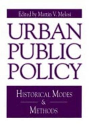 Urban Public Policy : Historical Modes and Methods - Martin A. Melosi