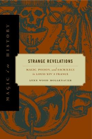 Strange Revelations : Magic, Poison, and Sacrilege in Louis XIV's France - Lynn Wood Mollenauer