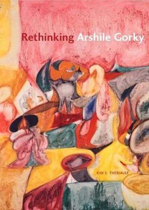 Rethinking Arshile Gorky - Kim S. Theriault