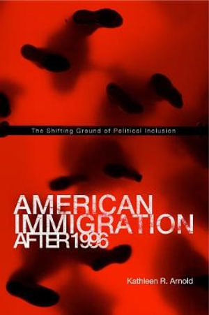 American Immigration After 1996 : The Shifting Ground of Political Inclusion - Kathleen R. Arnold