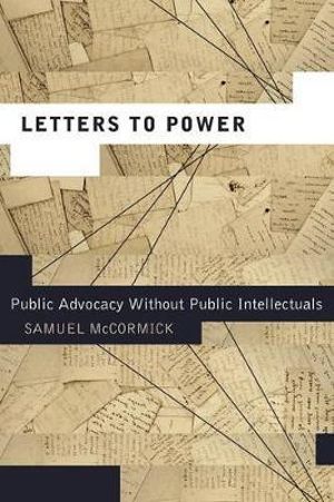 Letters to Power : Public Advocacy Without Public Intellectuals - Samuel McCormick