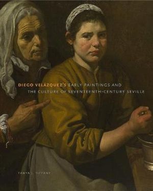 Diego Velazquez's Early Paintings and the Culture of Seventeenth-Century Seville : Seville - Tanya J. Tiffany