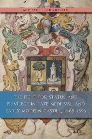 The Fight for Status and Privilege in Late Medieval and Early Modern Castile, 1465-1598 : ,1465-1598 - Michael J. Crawford