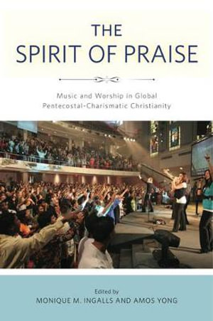 The Spirit of Praise : Music and Worship in Global Pentecostal-Charismatic Christianity - Amos Yong