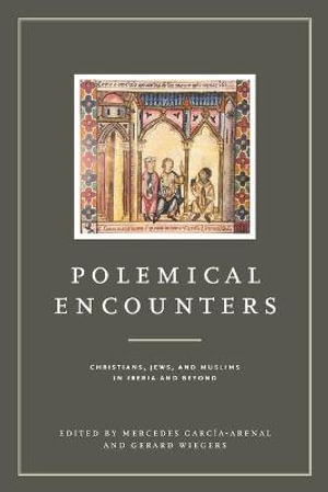 Polemical Encounters : Christians, Jews, and Muslims in Iberia and Beyond - Mercedes Garcia-Arenal