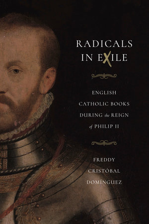 Radicals in Exile : English Catholic Books During the Reign of Philip II - Freddy Cristóbal Domínguez