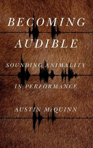 Becoming Audible : Sounding Animality in Performance - Austin McQuinn