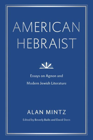 American Hebraist : Essays on Agnon and Modern Jewish Literature - Alan Mintz