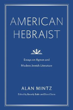 American Hebraist : Essays on Agnon and Modern Jewish Literature - Alan Mintz