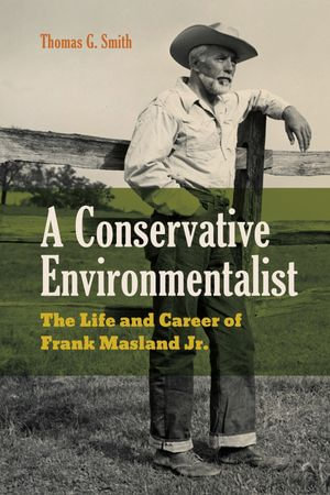 A Conservative Environmentalist : The Life and Career of Frank Masland Jr. - Thomas G. Smith