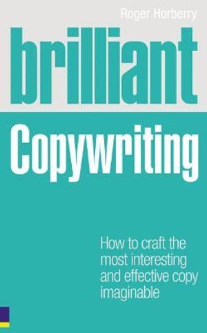 Brilliant Copywriting : How to craft the most interesting and effective copy imaginable - Roger Horberry