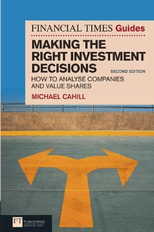 Financial Times Guide to Making the Right Investment Decisions, The : How to Analyse Companies and Value Shares - Michael Cahill