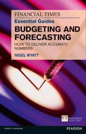 Financial Times Essential Guide to Budgeting and Forecasting, The : How to Deliver Accurate Numbers - Nigel Wyatt