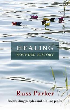 Healing Wounded History : Reconciling Peoples and Healing Places - Russ Parker