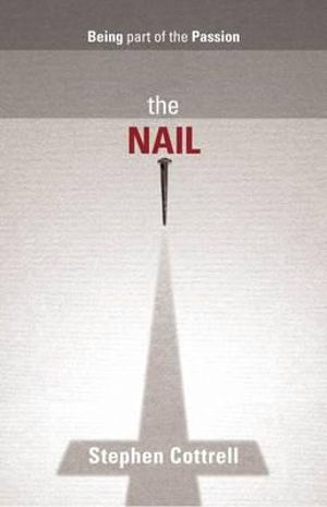 The Nail : Being Part of the Passion - Stephen Cottrell