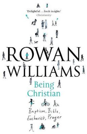 Being Christian : Baptism, Bible, Eucharist, Prayer - Rowan Williams