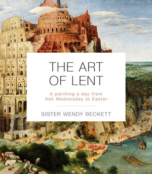 The Art Of Lent : A Painting A Day From Ash Wednesday To Easter - Sister Wendy Beckett