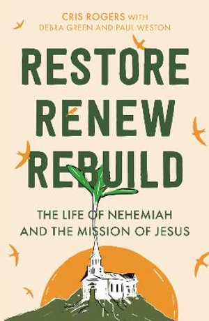 Restore, Renew, Rebuild : The Life of Nehemiah and the Mission of Jesus - Cris Rogers