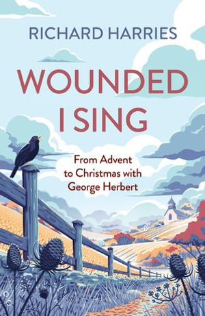 Wounded I Sing : From Advent to Christmas with George Herbert - Richard Harries