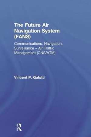 The Future Air Navigation System (FANS) : Communications, Navigation, Surveillance - Air Traffic Management (CNS/ATM) - Vincent P. Galotti