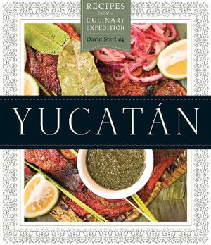 Yucatan : Recipes from a Culinary Expedition - David Sterling