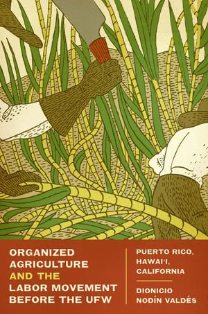 Organized Agriculture and the Labor Movement before the UFW : Puerto Rico, Hawai'i, California - Dionicio Nodín Valdés