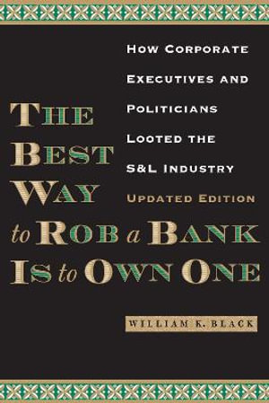 The Best Way to Rob a Bank is to Own One : How Corporate Executives and Politicians Looted the S&L Industry - William K. Black