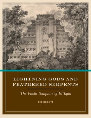 Lightning Gods and Feathered Serpents : The Public Sculpture of El Tajin - Rex Koontz