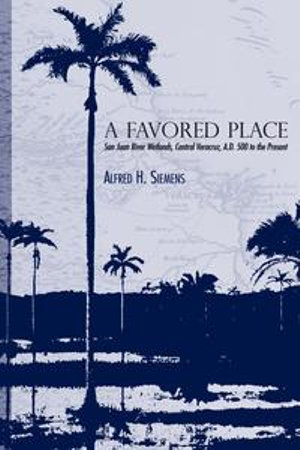 A Favored Place : San Juan River Wetlands, Central Veracruz, A.D. 500 to the Present - Alfred H. Siemens