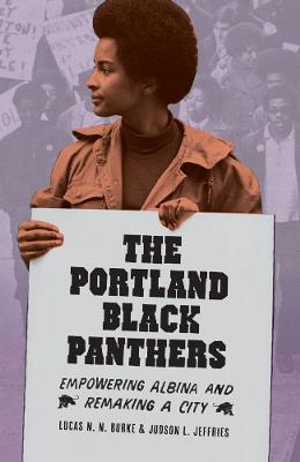 The Portland Black Panthers : Empowering Albina and Remaking a City - Lucas N. N. Burke